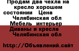 Продам два чехла на кресло хорошем состоянии › Цена ­ 2 000 - Челябинская обл. Мебель, интерьер » Диваны и кресла   . Челябинская обл.